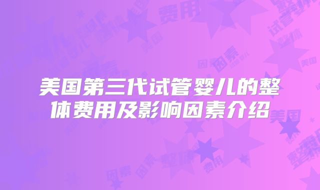 美国第三代试管婴儿的整体费用及影响因素介绍