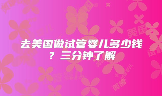 去美国做试管婴儿多少钱?三分钟了解