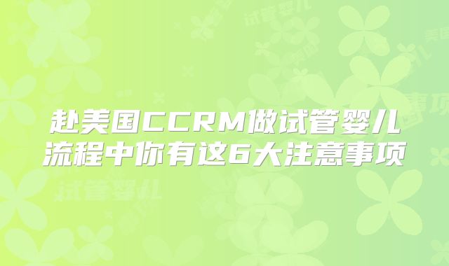 赴美国CCRM做试管婴儿流程中你有这6大注意事项