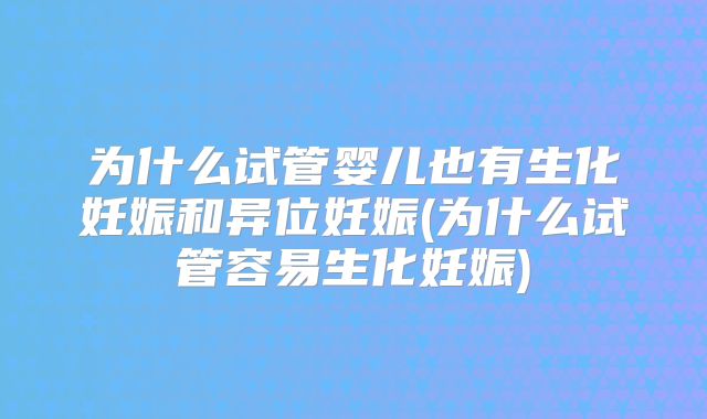 为什么试管婴儿也有生化妊娠和异位妊娠(为什么试管容易生化妊娠)