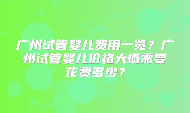 广州试管婴儿费用一览？广州试管婴儿价格大概需要花费多少？