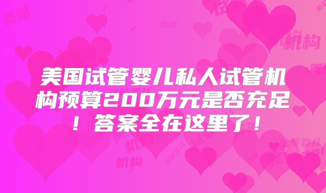 美国试管婴儿私人试管机构预算200万元是否充足！答案全在这里了！