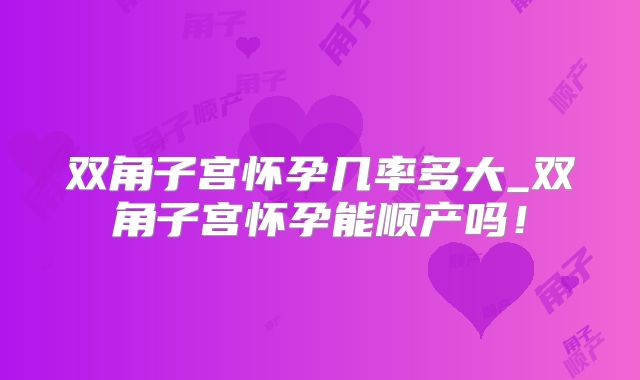 双角子宫怀孕几率多大_双角子宫怀孕能顺产吗！