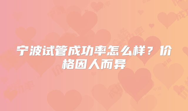 宁波试管成功率怎么样？价格因人而异