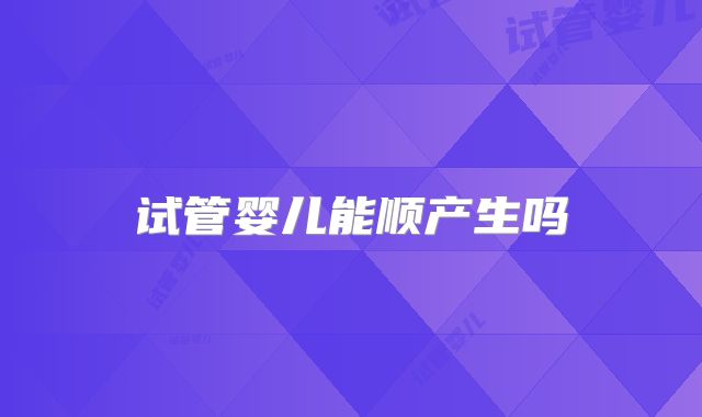 试管婴儿能顺产生吗