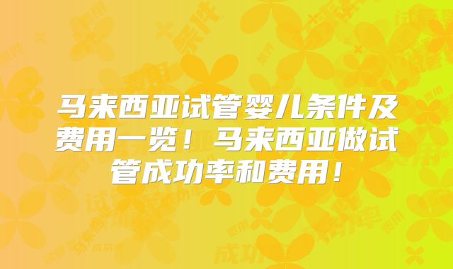 马来西亚试管婴儿条件及费用一览!马来西亚做试管成功率和费用!