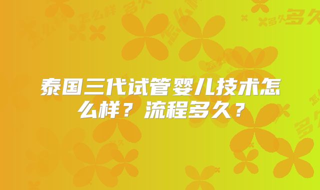 泰国三代试管婴儿技术怎么样？流程多久？