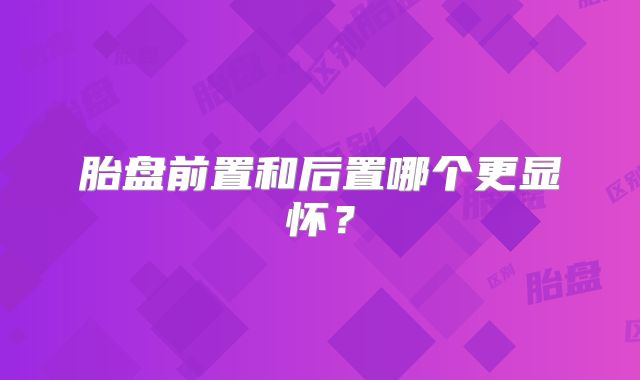 胎盘前置和后置哪个更显怀？