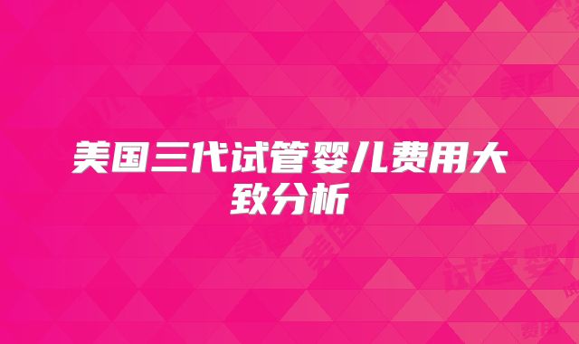 美国三代试管婴儿费用大致分析