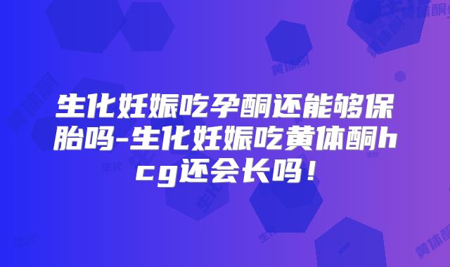 生化妊娠吃孕酮还能够保胎吗-生化妊娠吃黄体酮hcg还会长吗！