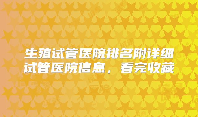 生殖试管医院排名附详细试管医院信息，看完收藏