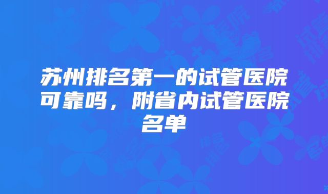 苏州排名第一的试管医院可靠吗，附省内试管医院名单
