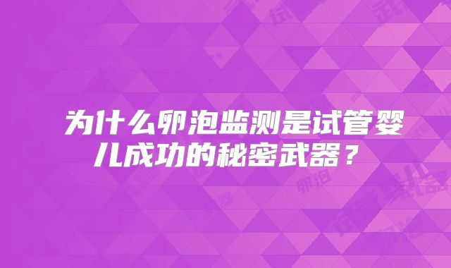 为什么卵泡监测是试管婴儿成功的秘密武器?