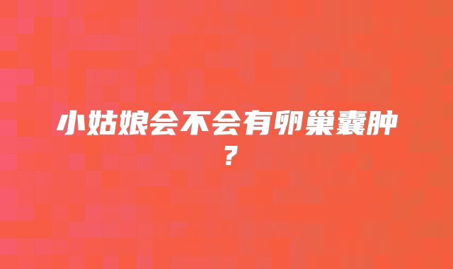 小姑娘会不会有卵巢囊肿？
