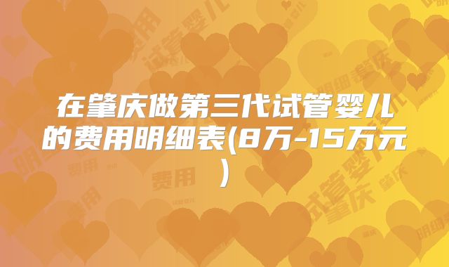 在肇庆做第三代试管婴儿的费用明细表(8万-15万元)