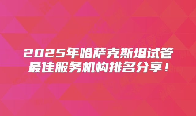 2025年哈萨克斯坦试管最佳服务机构排名分享！