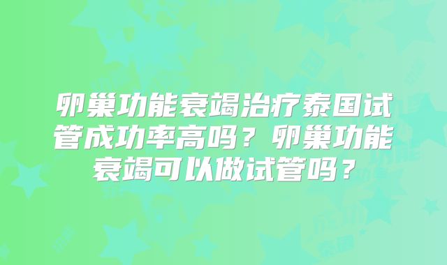 卵巢功能衰竭治疗泰国试管成功率高吗？卵巢功能衰竭可以做试管吗？