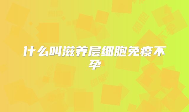 什么叫滋养层细胞免疫不孕