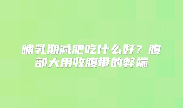 哺乳期减肥吃什么好？腹部大用收腹带的弊端