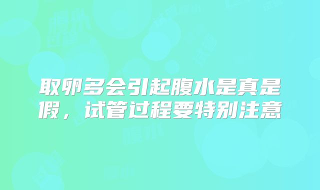 取卵多会引起腹水是真是假，试管过程要特别注意