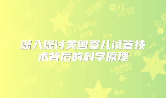 深入探讨美国婴儿试管技术背后的科学原理
