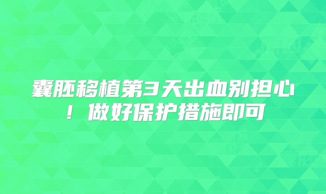 囊胚移植第3天出血别担心！做好保护措施即可
