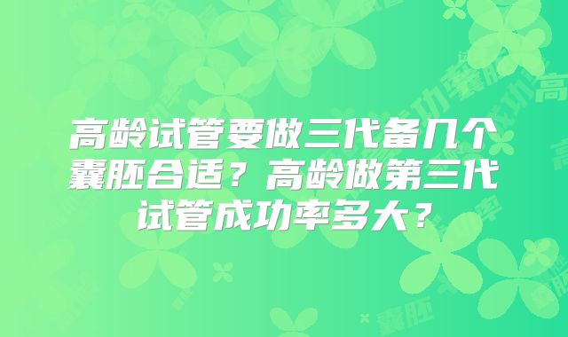 高龄试管要做三代备几个囊胚合适？高龄做第三代试管成功率多大？