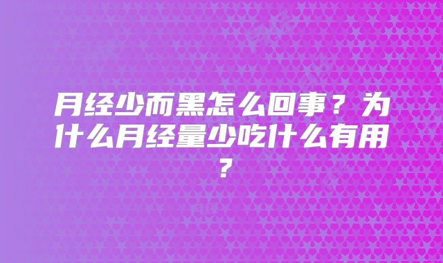 月经少而黑怎么回事?为什么月经量少吃什么有用?