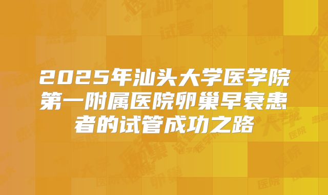 2025年汕头大学医学院第一附属医院卵巢早衰患者的试管成功之路