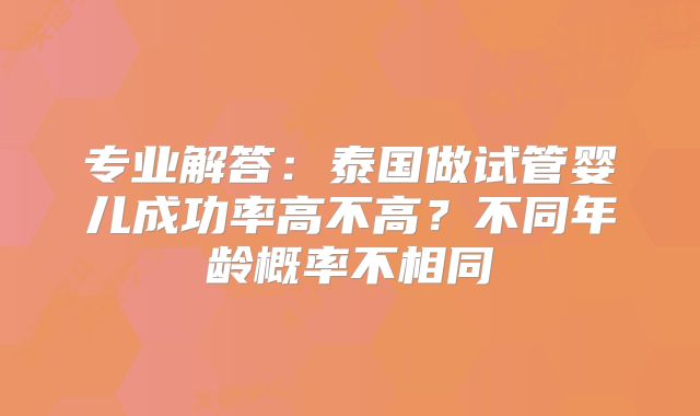 专业解答：泰国做试管婴儿成功率高不高？不同年龄概率不相同