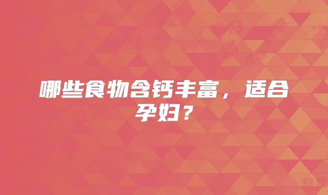 哪些食物含钙丰富，适合孕妇？