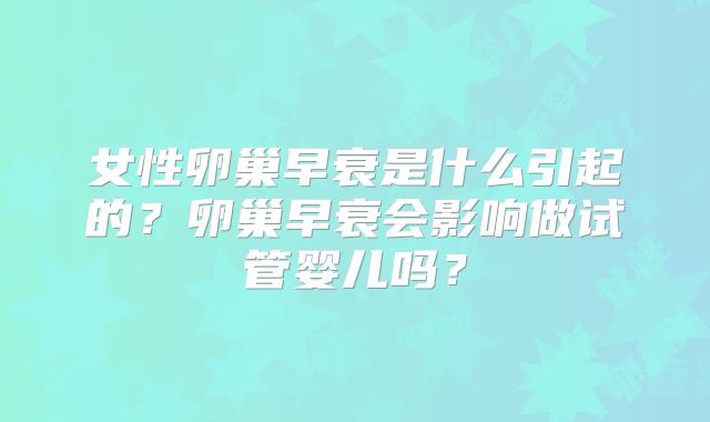 女性卵巢早衰是什么引起的？卵巢早衰会影响做试管婴儿吗？