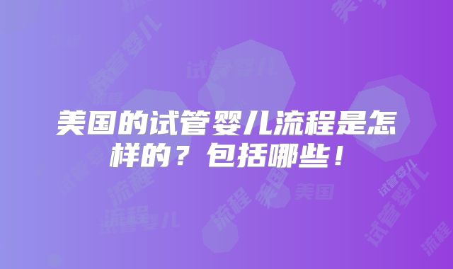 美国的试管婴儿流程是怎样的?包括哪些!