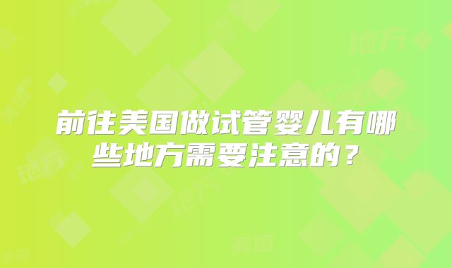 前往美国做试管婴儿有哪些地方需要注意的?