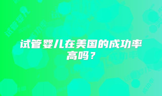 试管婴儿在美国的成功率高吗?