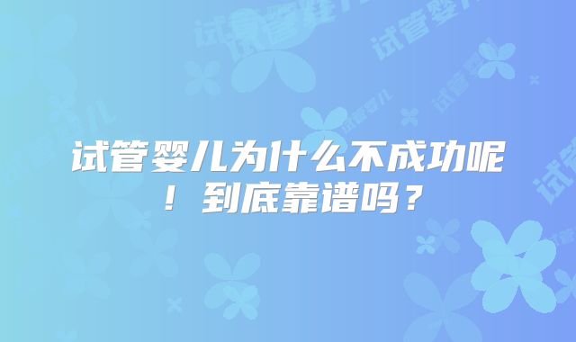 试管婴儿为什么不成功呢！到底靠谱吗？