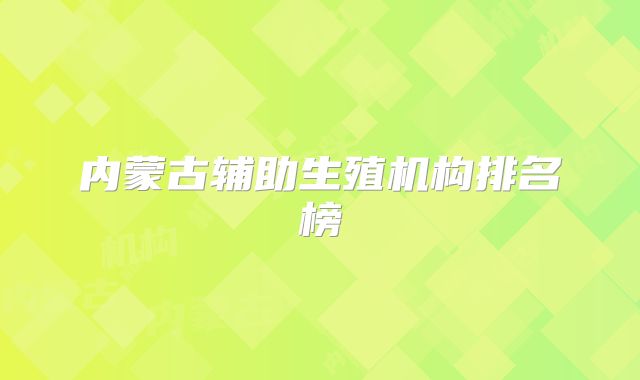 内蒙古辅助生殖机构排名榜