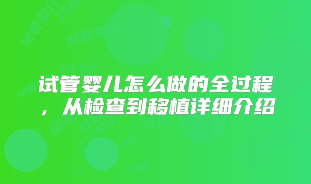 试管婴儿怎么做的全过程，从检查到移植详细介绍
