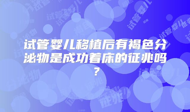 试管婴儿移植后有褐色分泌物是成功着床的征兆吗？