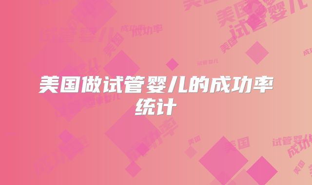 美国做试管婴儿的成功率统计