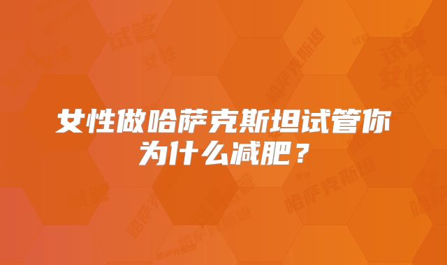 女性做哈萨克斯坦试管你为什么减肥？
