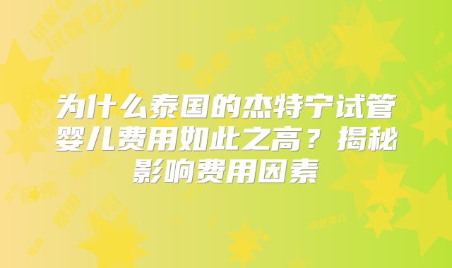 为什么泰国的杰特宁试管婴儿费用如此之高？揭秘影响费用因素
