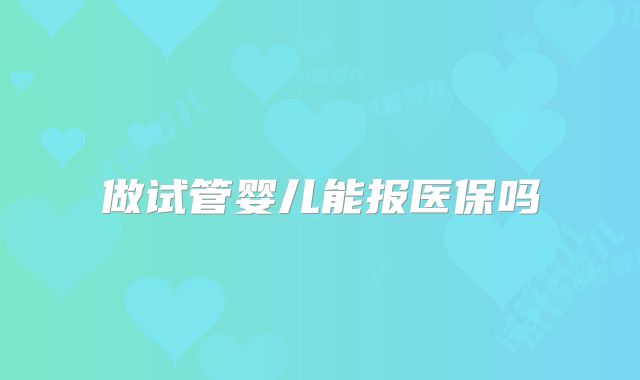 做试管婴儿能报医保吗