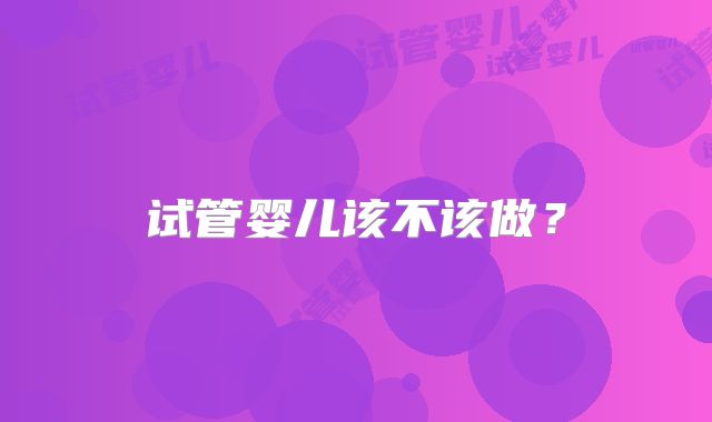 试管婴儿该不该做？