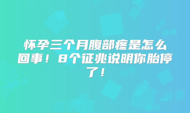 怀孕三个月腹部疼是怎么回事！8个征兆说明你胎停了！