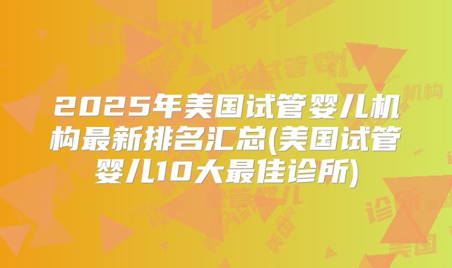 2025年美国试管婴儿机构最新排名汇总(美国试管婴儿10大最佳诊所)