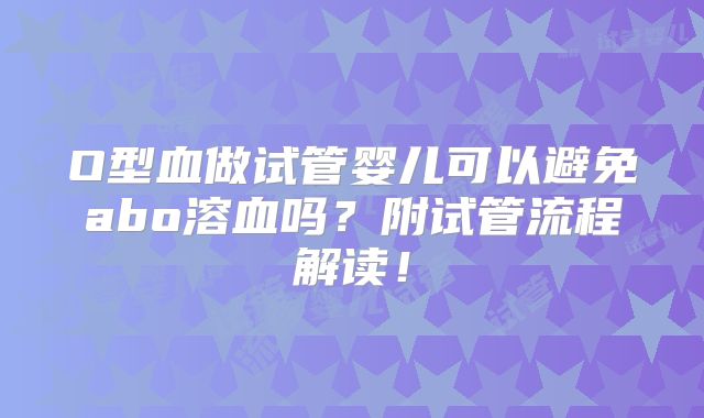 O型血做试管婴儿可以避免abo溶血吗？附试管流程解读！