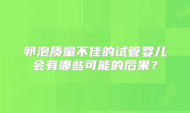 卵泡质量不佳的试管婴儿会有哪些可能的后果？