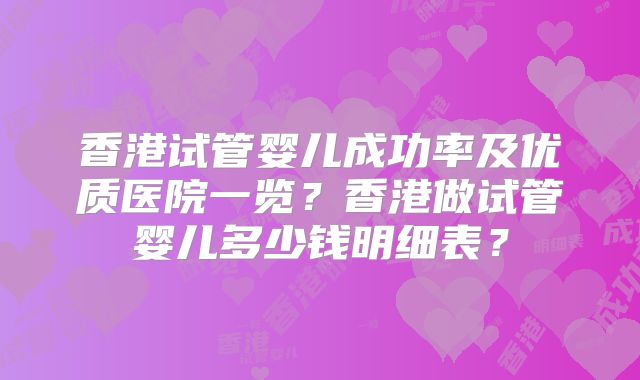 香港试管婴儿成功率及优质医院一览?香港做试管婴儿多少钱明细表?
