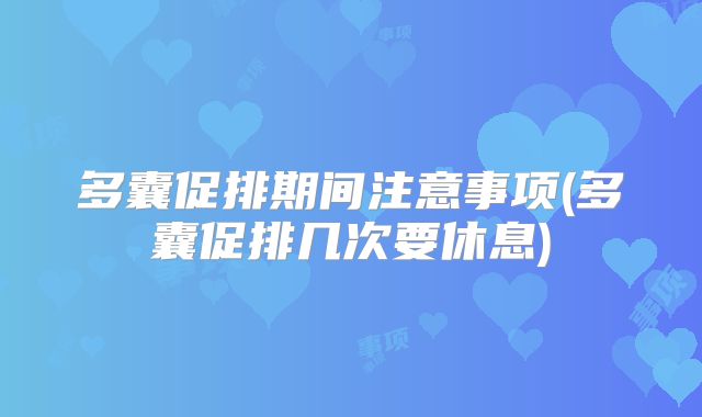 多囊促排期间注意事项(多囊促排几次要休息)